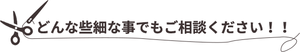 どんな些細な事でもご相談ください！！